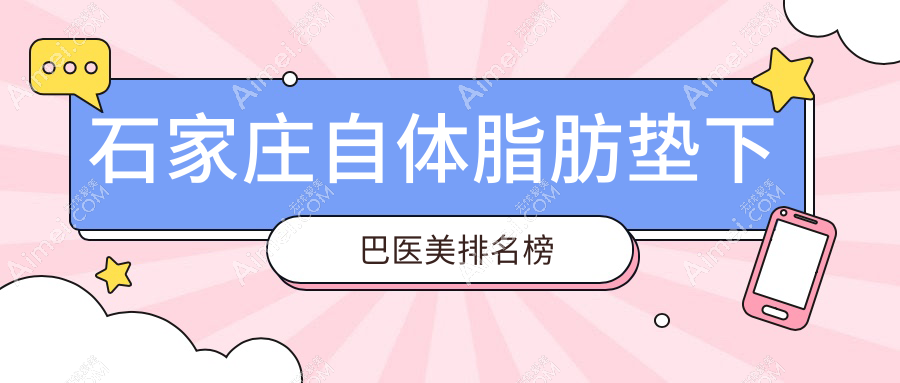石家庄自体脂肪垫下巴top10医美机构推荐,附价格表及医院详细地址