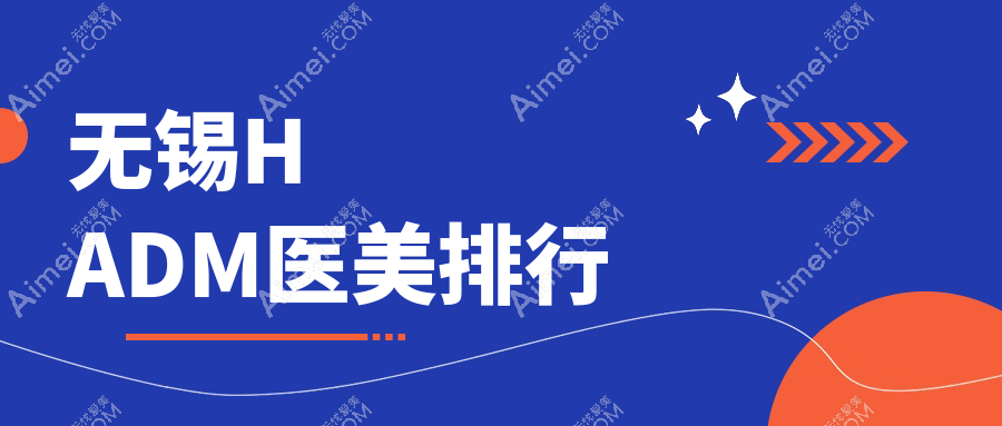 无锡HADM医美医院排名揭晓权威榜单,附详细价格表及医院地址指南