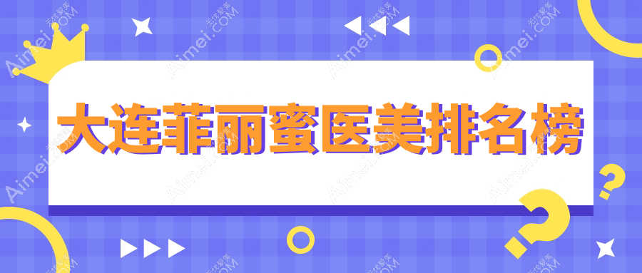 大连菲丽蜜医美排名榜