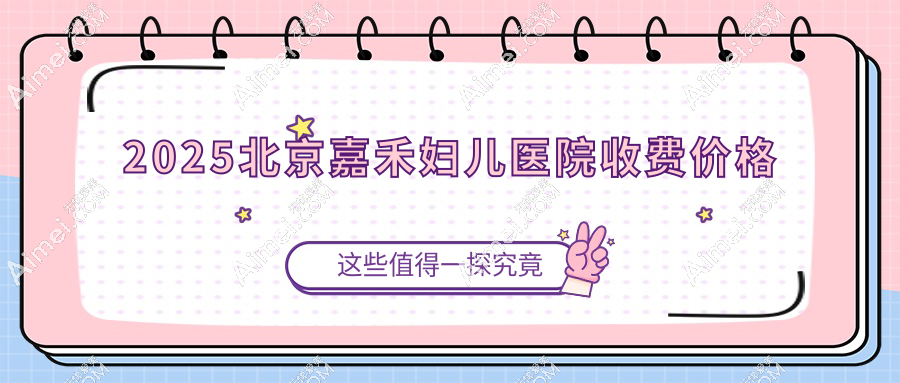 2025北京嘉禾妇儿医院收费价格:侯智慧私密1万起|李燕眼整形5万起不贵