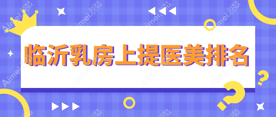 临沂乳房上提医美排名
