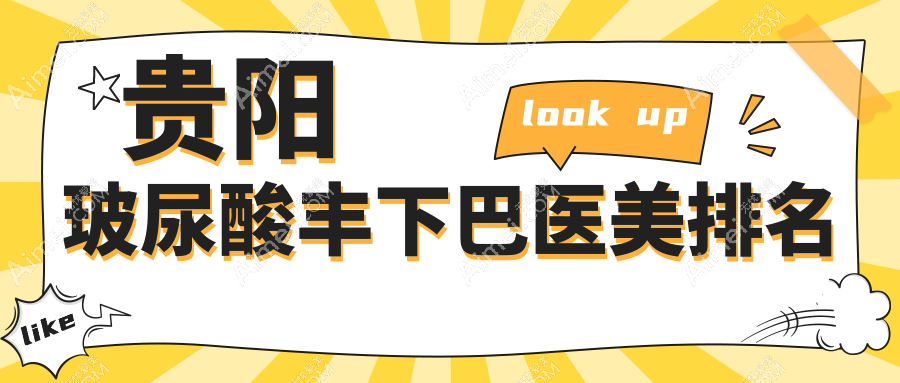 贵州贵阳玻尿酸丰下巴哪家强?发博士、美莱等十家医美医院推荐