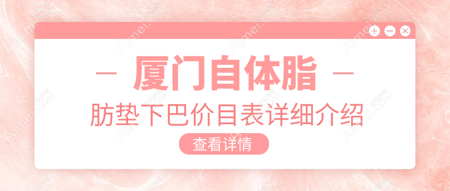 厦门自体脂肪垫下巴价格大揭秘!这些医美机构报价如何?脸博士、华美医容等十强推荐
