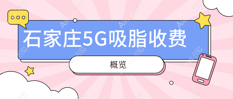 石家庄5G吸脂收费标准全面解析,专业医美机构做一次仅需约5000元起