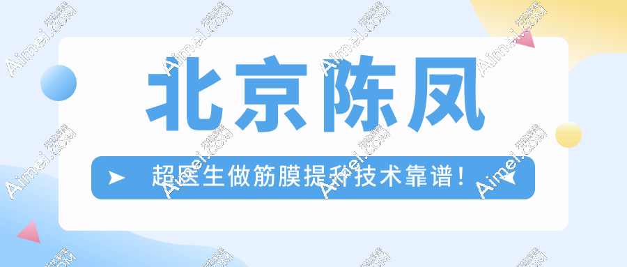 北京陈凤超医生做筋膜提升技术靠谱!小切口微创操作,术后闭口无痕原相机抗打都去冲