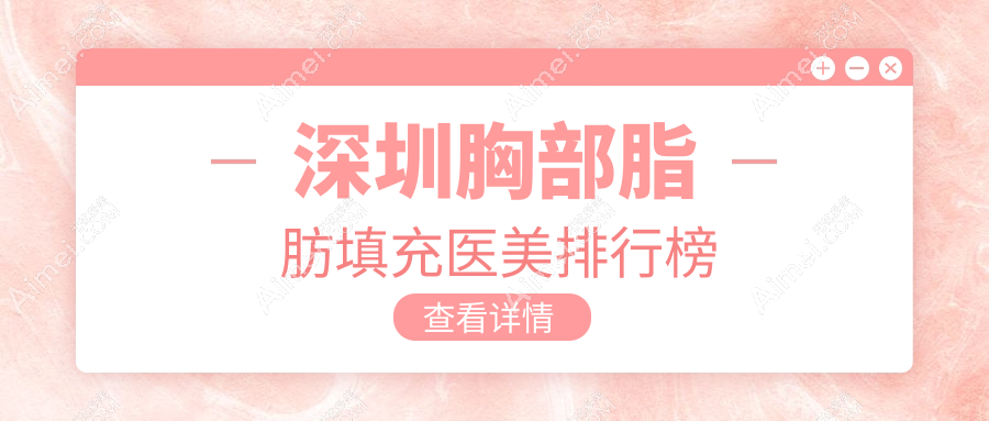 深圳胸部脂肪填充热门推荐:揭秘前10榜单中深圳可唯医疗美容诊所的独特魅力