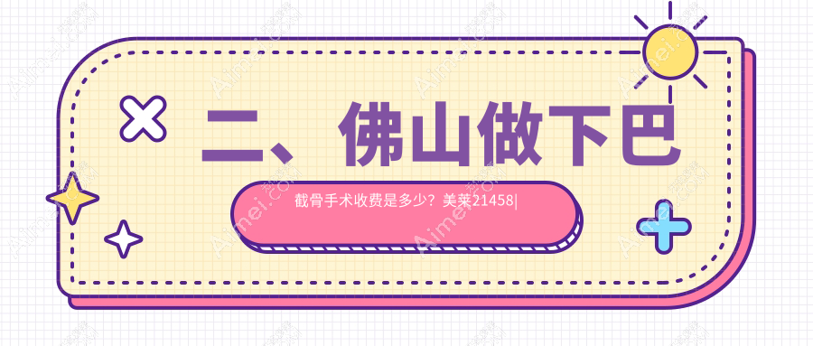二、佛山做下巴截骨手术收费是多少?美莱21458|曙光金子17669|梦露22150