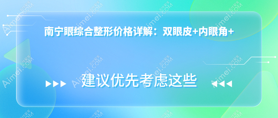 南宁眼综合整形价格详解:双眼皮+内眼角+包眼角修复全攻略