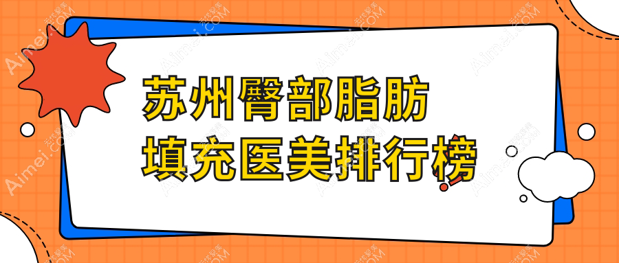 苏州臀部脂肪填充优质医美机构推荐,昆山玥美、张家港澳洋唯恩、昆山星范上榜