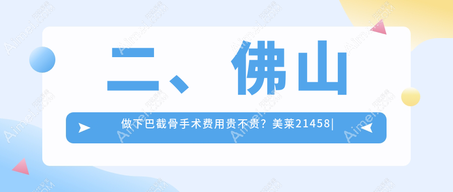 二、佛山做下巴截骨手术费用贵不贵?美莱21458|曙光金子17669|梦露22150