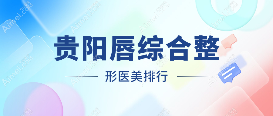贵阳唇综合整形医院哪家技术好？推荐几家附带详细价格表参考