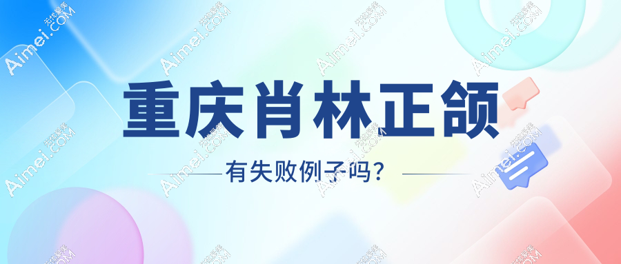 解读“重庆肖林正颌有失败例子吗?”肖林正颌手术上万实例+专有技术,在国内排名前5真的稳