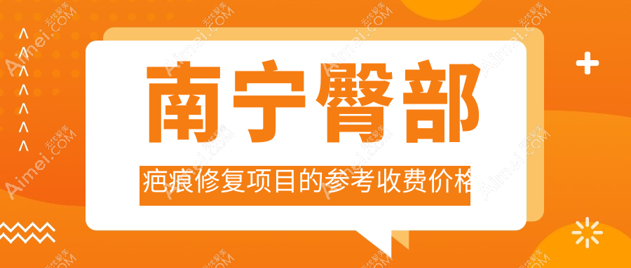 南宁臀部疤痕修复费用大揭秘!十大医美机构报价对比:韩国EDGELine爱起来&南宁纯之美&桂美汇等