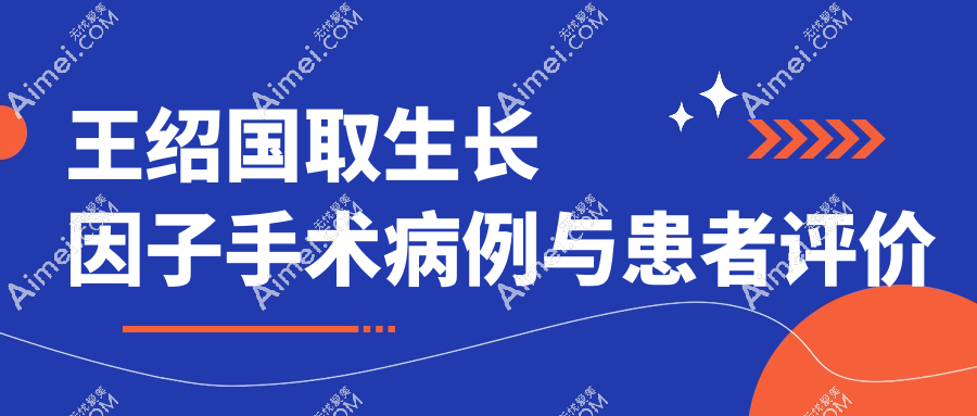 王绍国取生长因子手术病例与患者评价