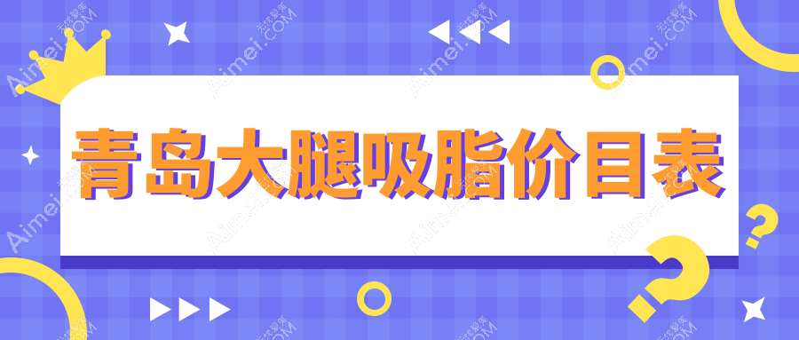 青岛大腿吸脂费用指南:灿辰诺美德诺德等10家医美机构收费标准详解