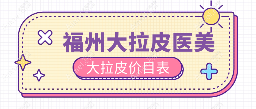 福州大拉皮医美大拉皮价目表