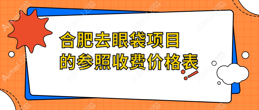 合肥去眼袋价格表详解,含卧蚕美化仅需1500元起,让你美丽无忧
