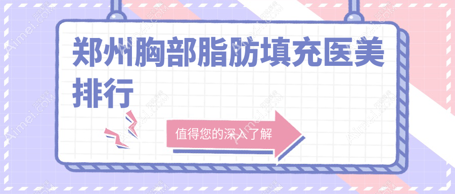 郑州胸部脂肪填充热门医美机构TOP10，附价格表及医院详细地址