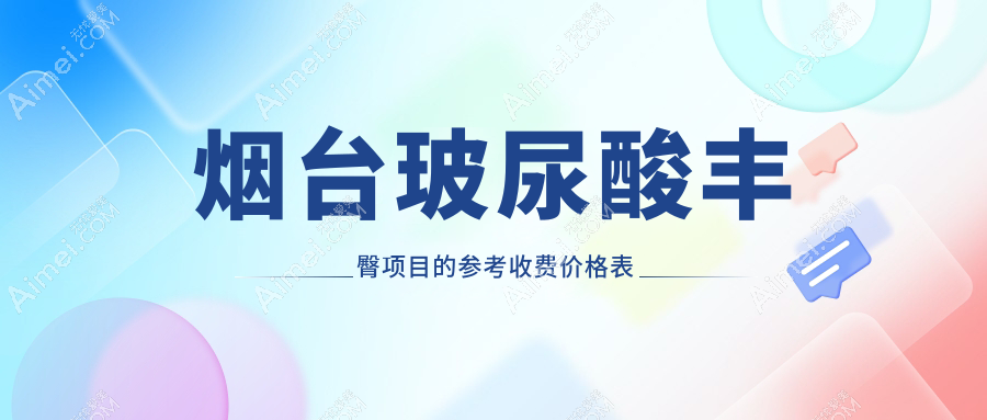 烟台玻尿酸丰臀项目的参考收费价格表