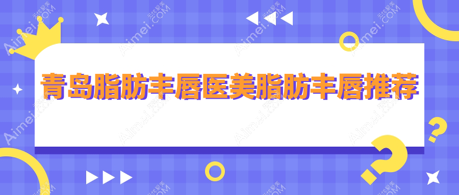 青岛脂肪丰唇医美脂肪丰唇推荐