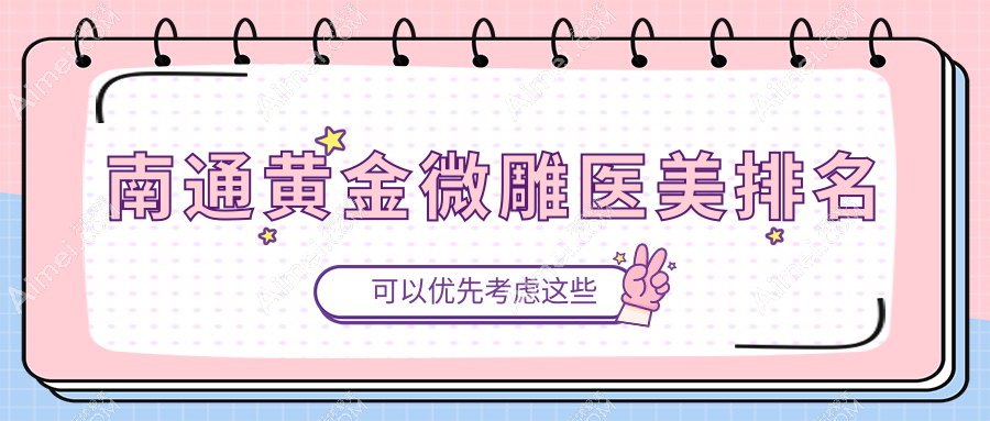 南通黄金微雕推荐:揭秘前5强医美机构,维多利亚、俪人连天美、椿树上等领衔江苏南通友谊整形周边
