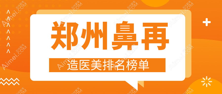 郑州鼻再造口碑医美机构前十强推荐,专业鼻再造服务价格仅需100000元起