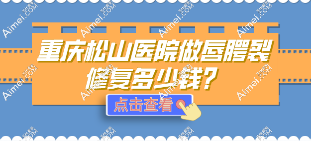 重庆松山医院做唇腭裂修复多少钱？官网报价46800元起，医生推荐夏德林！