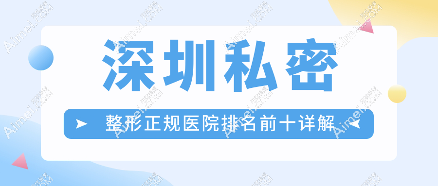 深圳私密整形正规医院排名前十详解