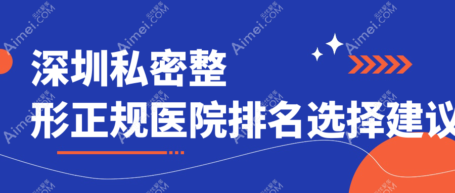 深圳私密整形正规医院排名选择建议