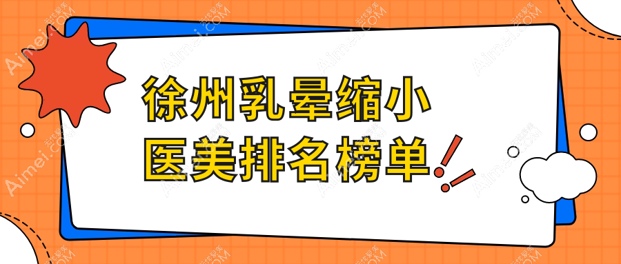 徐州乳晕缩小医美医院排名推荐 专业机构助你重塑美丽 乳晕缩小仅需2000元起