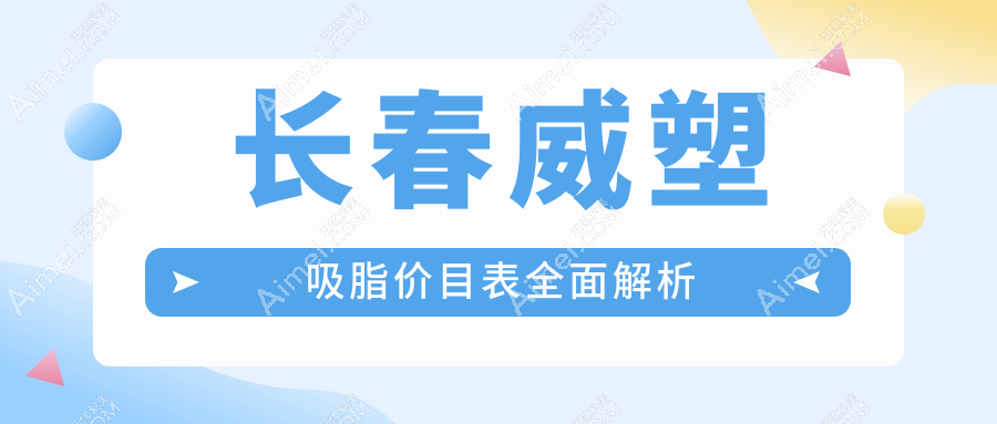 长春威塑吸脂价目表全面解析