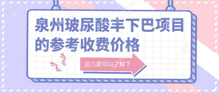 泉州玻尿酸丰下巴价格一览表,多家知名医美机构对比-西华、东大、亿星等