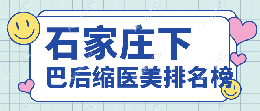 石家庄下巴后缩矫正精选,雅芳亚、元氏鑫颜、蓝天中医院疤痕胎记科等TOP10医美推荐