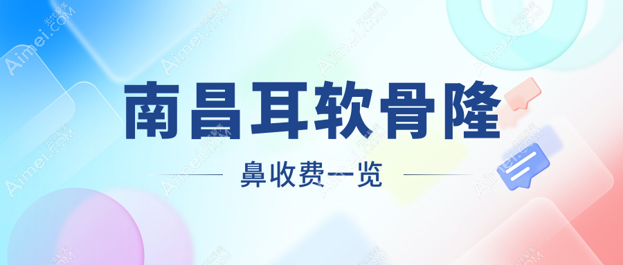 南昌做耳软骨隆鼻收费标准全面解析,专业医美机构报价仅需10000元起