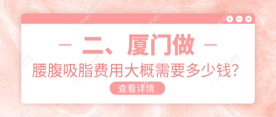 二、厦门做腰腹吸脂费用大概需要多少钱?臻医28259|海峡20488|华美26180