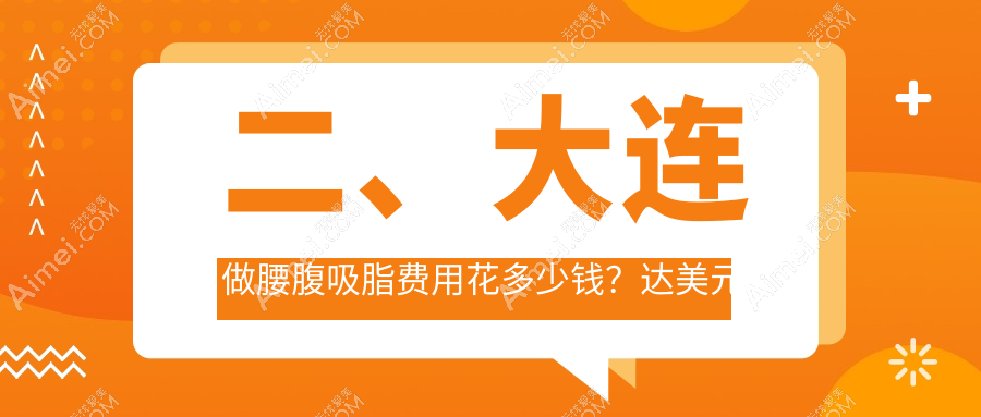 二、大连做腰腹吸脂费用花多少钱?达美元辰20780|悦美格23768|艾加艾29290