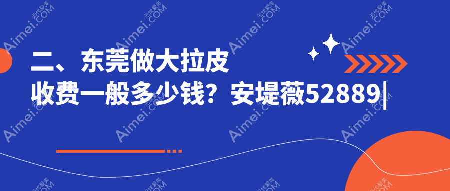 二、东莞做大拉皮收费一般多少钱?安堤薇52889|华美59168|美立方53789