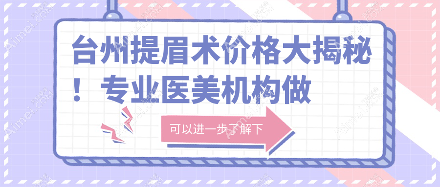 台州提眉术价格大揭秘!专业医美机构做提眉仅需2000元起