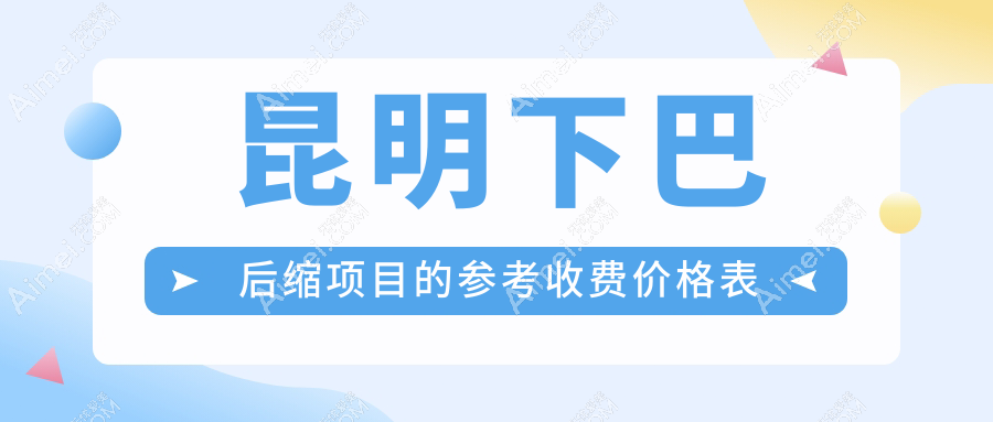 昆明下巴后缩矫正价格全解析,吴氏嘉美时光昆大等医美机构报价对比