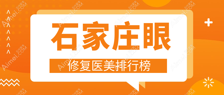 石家庄眼修复医美医院精选推荐:斯特恩、雅芳亚、美兔等十家机构哪家更专业