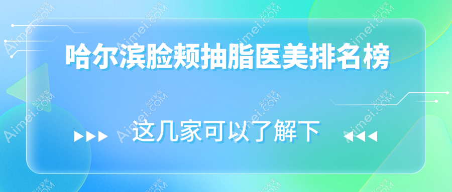 哈尔滨脸颊抽脂优选医院揭秘:黑龙江哈尔滨亿术医疗美容领衔推荐