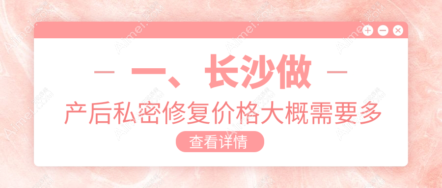 长沙菲丽蜜产后私密修复价格指南：全面了解修复费用详情