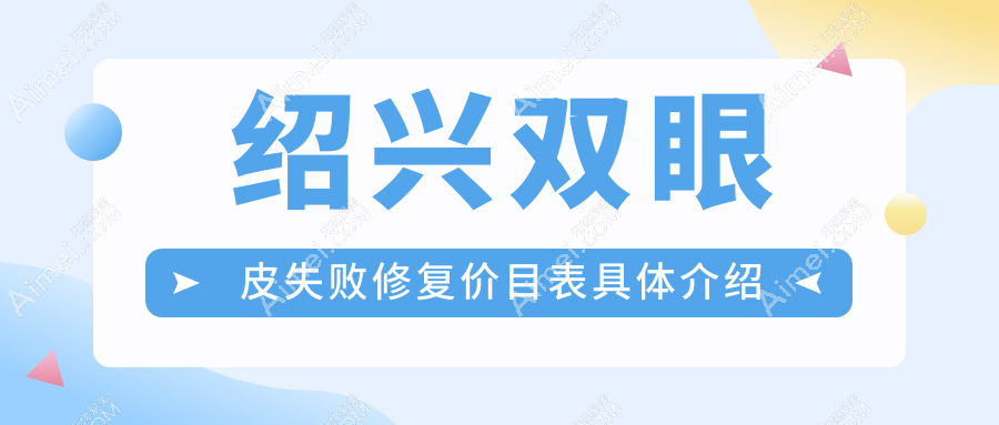 绍兴双眼皮失败修复价目表具体介绍