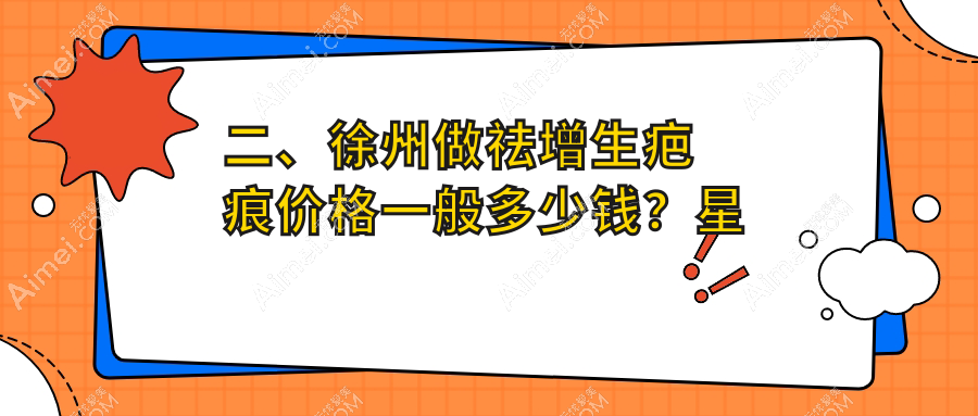 二、徐州做祛增生疤痕价格一般多少钱？星晨2958、徐州玖美2458、心源2488