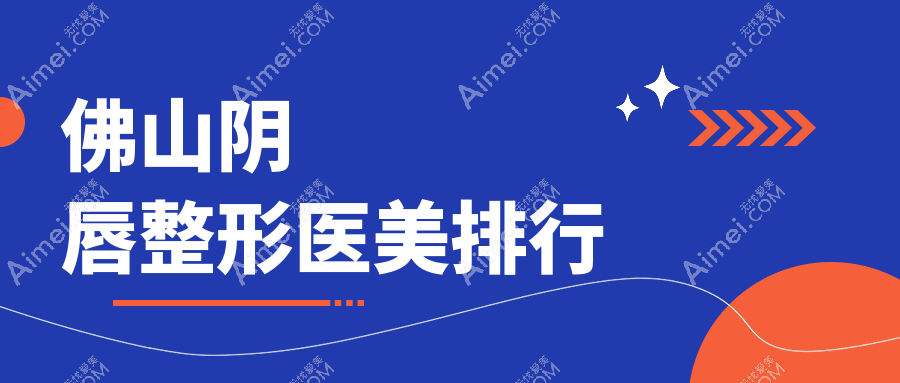 佛山地区阴唇整形医美医院排名揭晓,附价格表及医院详细地址