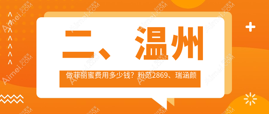 二、温州做菲丽蜜费用多少钱?粉范2869、瑞涵颜星2460、星范2469