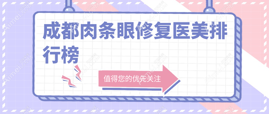 成都肉条眼修复前十医美机构揭晓 术前必看修复价格表