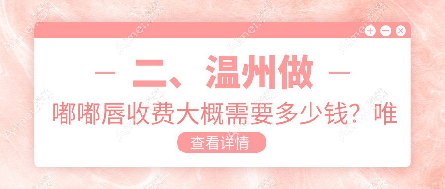 二、温州做嘟嘟唇收费大概需要多少钱？唯美医疗1860/星范1768/致臻颐和2360