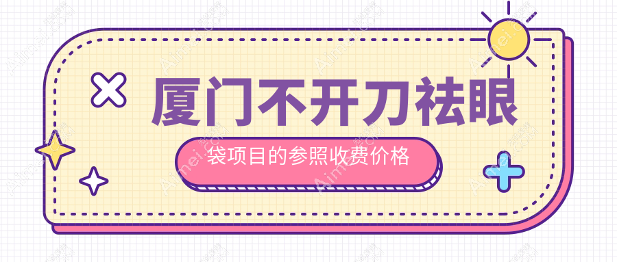 厦门不开刀祛眼袋项目的参照收费价格表