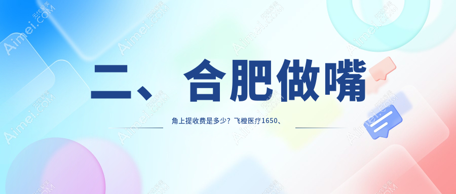 二、合肥做嘴角上提收费是多少?飞橙医疗1650、尔美1889、华美1669